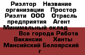 Риэлтор › Название организации ­ Простор-Риэлти, ООО › Отрасль предприятия ­ Агент › Минимальный оклад ­ 150 000 - Все города Работа » Вакансии   . Ханты-Мансийский,Белоярский г.